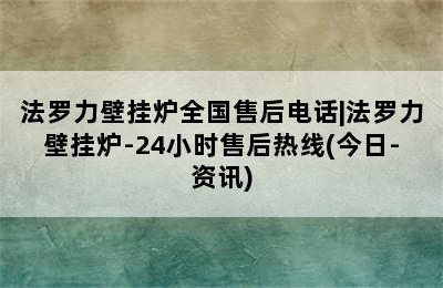 法罗力壁挂炉全国售后电话|法罗力壁挂炉-24小时售后热线(今日-资讯)